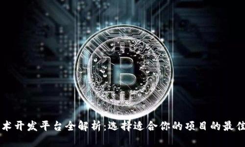 区块链技术开发平台全解析:选择适合你的项目的最佳解决方案