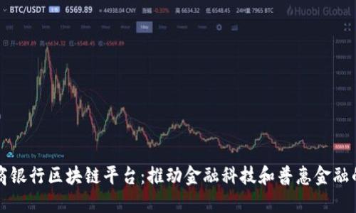 江西农商银行区块链平台：推动金融科技和普惠金融的新纪元