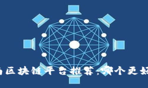 湖南区块链平台推荐：哪个更好用？