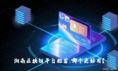 湖南区块链平台推荐：哪个更好用？