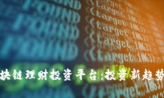 全面解析区块链理财投资平台：投资新趋势与风