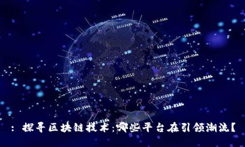 : 探寻区块链技术：哪些平台在引领潮流？