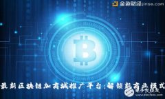 最新区块链加商城推广平台：解锁新商业模式