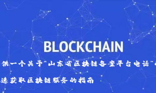 为了满足您的需求，我将为您提供一个关于“山东省区块链备案平台电话”的友好、相关关键词和内容框架。

山东省区块链备案平台电话：快速获取区块链服务的指南