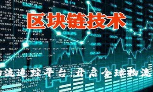 区块链国际物流追踪平台：开启全球物流透明化新时代