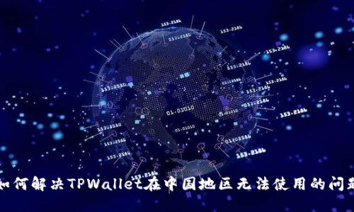 如何解决TPWallet在中国地区无法使用的问题