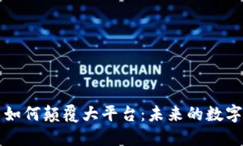 区块链技术如何颠覆大平台：未来的数字经济新秩序