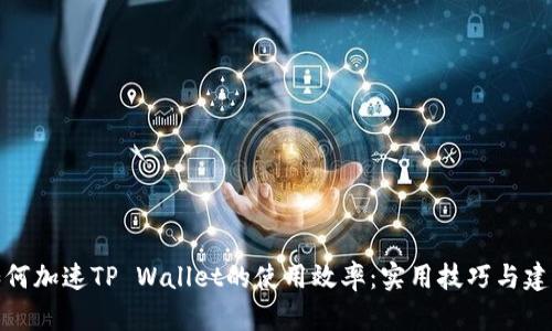 如何加速TP Wallet的使用效率：实用技巧与建议
