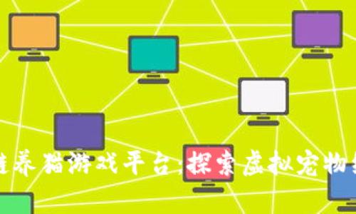 国产区块链养猫游戏平台：探索虚拟宠物经济新趋势