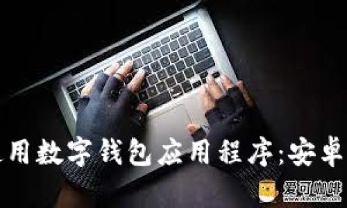 如何下载和使用数字钱包应用程序：安卓用户完全指南