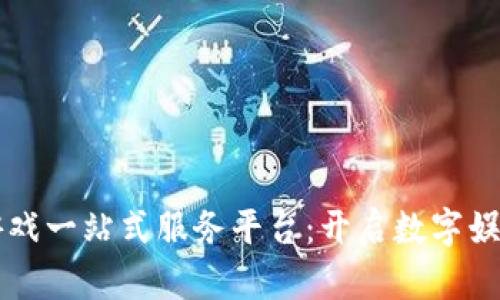 区块链游戏一站式服务平台：开启数字娱乐新纪元
