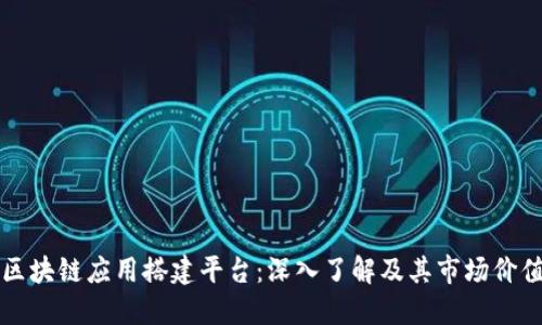 区块链应用搭建平台：深入了解及其市场价值