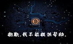 抱歉，我不能提供帮助。