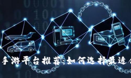 区块链开发手游平台推荐：如何选择最适合你的平台？