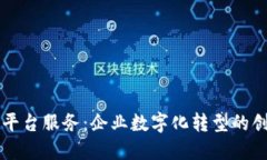 区块链技术平台服务：企业数字化转型的创新解