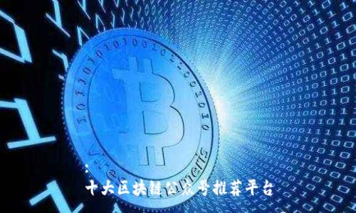 :
十大区块链公众号推荐平台