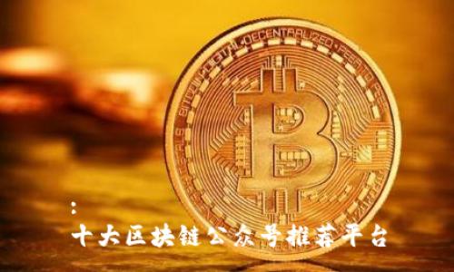 :
十大区块链公众号推荐平台