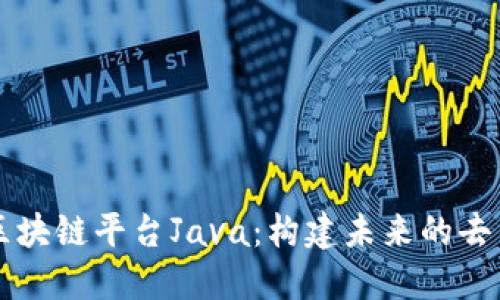 深入探讨区块链平台Java：构建未来的去中心化应用