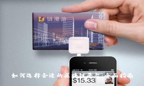 如何选择合适的区块链平台：全面指南