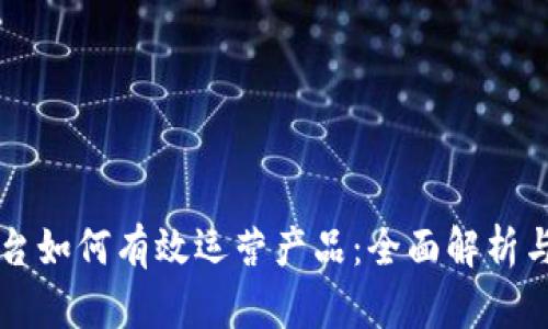 区块链平台如何有效运营产品：全面解析与实践指南