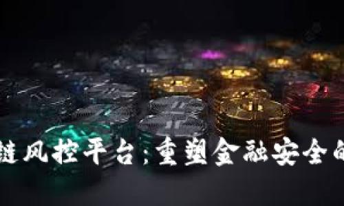区块链风控平台：重塑金融安全的未来