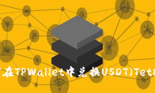 如何在TPWallet中兑换USDT(Tether)