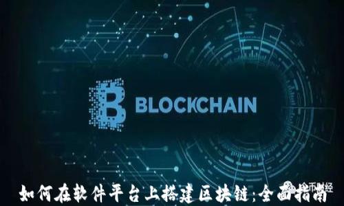 
如何在软件平台上搭建区块链：全面指南