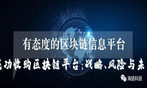 如何成功收购区块链平台：战略、风险与未来展望