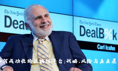 如何成功收购区块链平台：战略、风险与未来展望