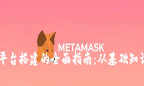 区块链私有平台搭建的全面指南：从基础知识到实际应用