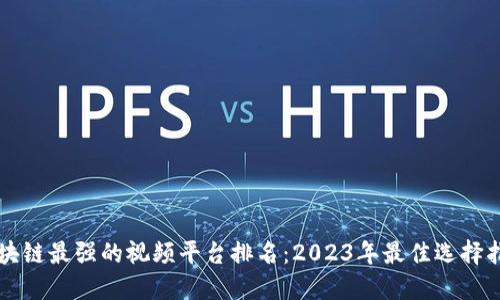 区块链最强的视频平台排名：2023年最佳选择指南
