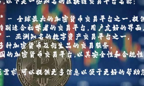 区块链交易平台有很多，以下是一些知名的区块链交易平台名称：

1. **币安（Binance）** - 全球最大的加密货币交易平台之一，提供多种数字资产的交易。
2. **Coinbase** - 特别适合初学者的交易平台，用户友好的界面。
3. **火币网（Huobi）** - 亚洲知名的数字资产交易平台之一。
4. **OKEx** - 提供多种加密货币及衍生品的交易服务。
5. **Kraken** - 美国的加密货币交易平台，以其安全性和合规性闻名。

如果您有特定的平台或需求，可以提供更多信息以便于更好的帮助您。
