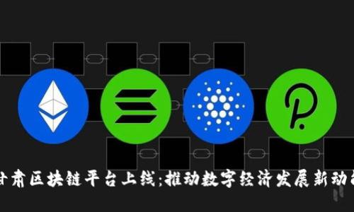 甘肃区块链平台上线：推动数字经济发展新动能