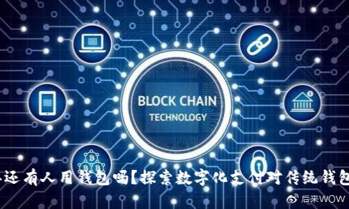 2021年还有人用钱包吗？探索数字化支付对传统钱包的影响