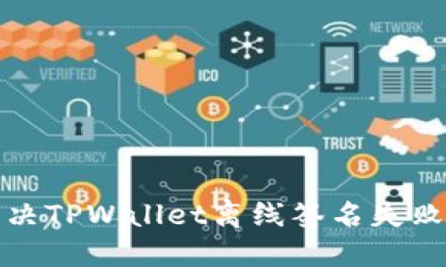 如何解决TPWallet离线签名失败的问题