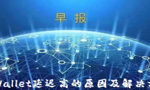
TPWallet延迟高的原因及解决方案