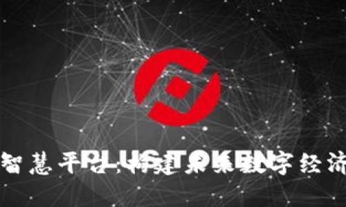 区块链智慧平台：构建未来数字经济的基石