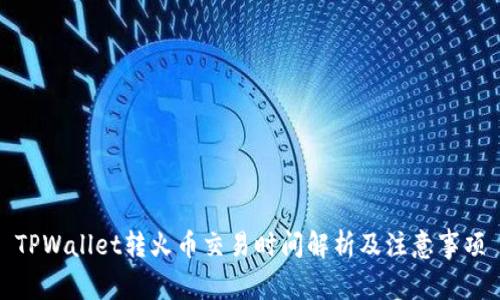 TPWallet转火币交易时间解析及注意事项