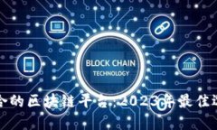 选择适合的区块链平台：2023年最佳选择指南