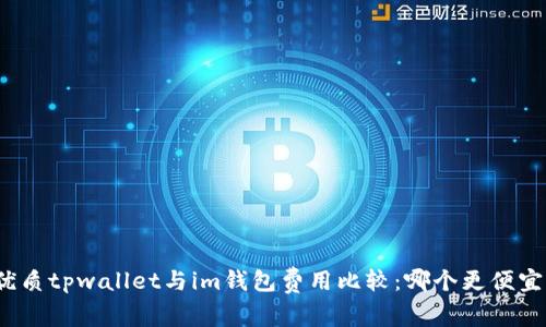 优质tpwallet与im钱包费用比较：哪个更便宜？