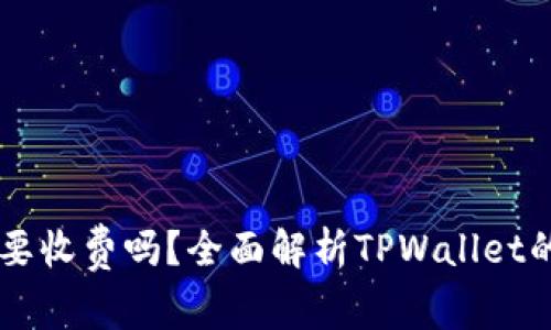 下载TPWallet需要收费吗？全面解析TPWallet的费用与使用情况