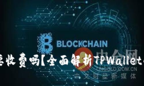 下载TPWallet需要收费吗？全面解析TPWallet的费用与使用情况