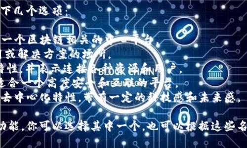 为一个区块链能力平台起名字，可以考虑以下几个选项：

1. **ChainHub**：结合链和中心，表明这是一个区块链相关的中心平台。
2. **BlockForge**：象征着打造区块链应用或解决方案的场所。
3. **LedgerLink**：强调区块链的分类账特性，并表示连接各种资源和用户。
4. **CryptoNet**：结合加密技术和网络，适合一个高度安全和互联的平台。
5. **DecentraSphere**：反映出区块链的去中心化特性，带有一定的科技感和未来感。

这些名字都传达了与区块链相关的特点和功能，你可以选择其中一个，也可以根据这些名字的风格进行组合或创造出一个新的名字。