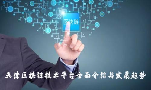 天津区块链技术平台全面介绍与发展趋势