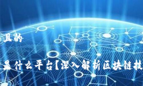 思考一个并且的

专注区块链是什么平台？深入解析区块链技术及其应用
