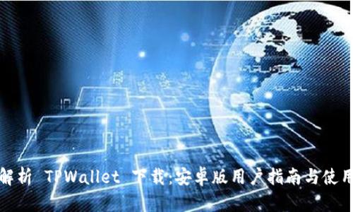 全面解析 TPWallet 下载：安卓版用户指南与使用技巧