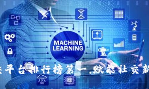 2023年区块链社交平台排行榜第一，赋能社交新时代的数字化交流