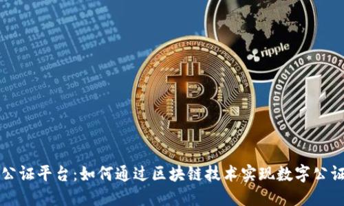 区块链最强公证平台：如何通过区块链技术实现数字公证的可信赖性