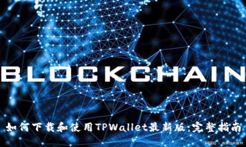 如何下载和使用TPWallet最新版：完整指南