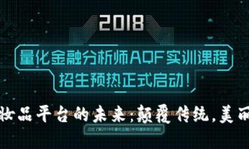 区块链医用化妆品平台的未来：颠覆传统，美丽与健康的结合